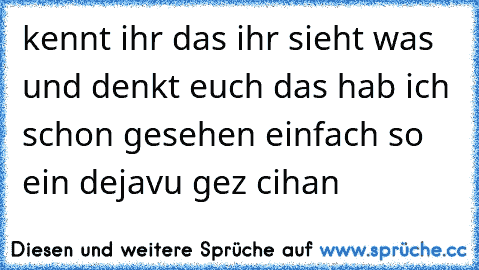 kennt ihr das ihr sieht was und denkt euch das hab ich schon gesehen einfach so ein dejavu gez cihan