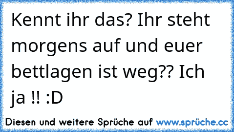 Kennt ihr das? Ihr steht morgens auf und euer bettlagen ist weg?? Ich ja !! :D