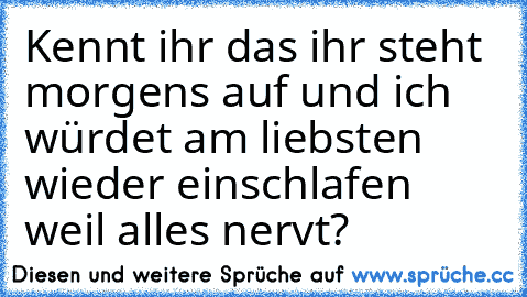 Kennt ihr das ihr steht morgens auf und ich würdet am liebsten wieder einschlafen weil alles nervt?