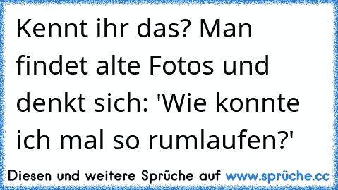 Kennt ihr das? Man findet alte Fotos und denkt sich: 'Wie konnte ich mal so rumlaufen?'