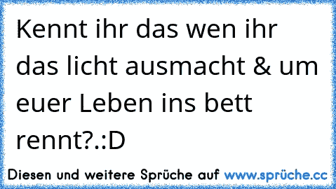 Kennt ihr das wen ihr das licht ausmacht & um euer Leben ins bett rennt?.:D♥