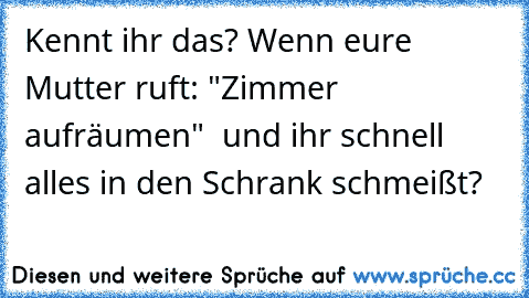 Kennt ihr das? Wenn eure Mutter ruft: "Zimmer aufräumen"  und ihr schnell alles in den Schrank schmeißt?