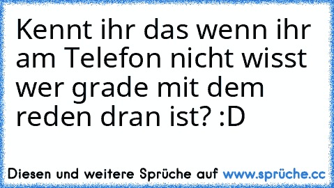 Kennt ihr das wenn ihr am Telefon nicht wisst wer grade mit dem reden dran ist? :D