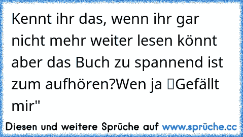 Kennt ihr das, wenn ihr gar nicht mehr weiter lesen könnt aber das Buch zu spannend ist zum aufhören?
Wen ja “Gefällt mir"