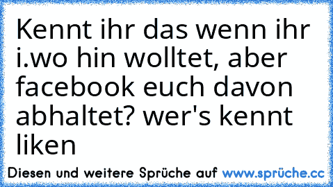 Kennt ihr das wenn ihr i.wo hin wolltet, aber facebook euch davon abhaltet? 
wer's kennt liken