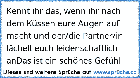 Kennt ihr das, wenn ihr nach dem Küssen eure Augen auf macht und der/die Partner/in lächelt euch leidenschaftlich an
Das ist ein schönes Gefühl