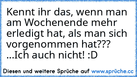 Kennt ihr das, wenn man am Wochenende mehr erledigt hat, als man sich vorgenommen hat??? 
...Ich auch nicht! :D