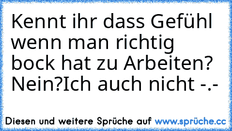 Kennt ihr dass Gefühl wenn man richtig bock hat zu Arbeiten? 
Nein?
Ich auch nicht -.-