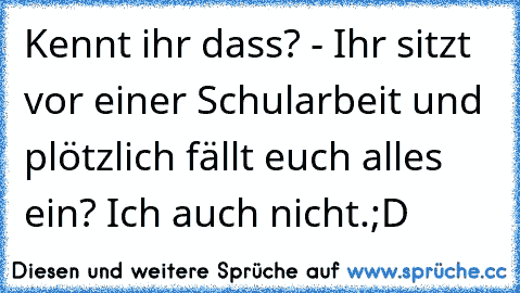 Kennt ihr dass? - Ihr sitzt vor einer Schularbeit und plötzlich fällt euch alles ein? Ich auch nicht.;D