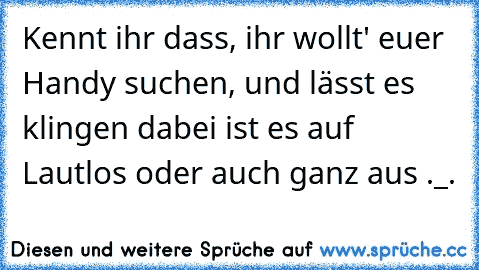 Kennt ihr dass, ihr wollt' euer Handy suchen, und lässt es klingen dabei ist es auf Lautlos oder auch ganz aus ._.