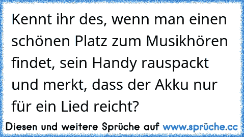 Kennt ihr des, wenn man einen schönen Platz zum Musikhören findet, sein Handy rauspackt und merkt, dass der Akku nur für ein Lied reicht?