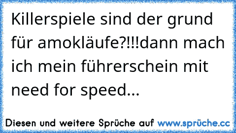 Killerspiele sind der grund für amokläufe?!!!
dann mach ich mein führerschein mit need for speed...