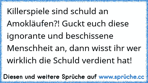 Killerspiele sind schuld an Amokläufen?! Guckt euch diese ignorante und beschissene Menschheit an, dann wisst ihr wer wirklich die Schuld verdient hat!