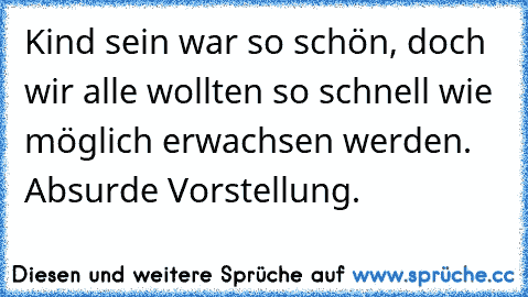 Kind sein war so schön, doch wir alle wollten so schnell wie möglich erwachsen werden. Absurde Vorstellung.