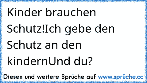 Kinder brauchen Schutz!
Ich gebe den Schutz an den kindern
Und du?