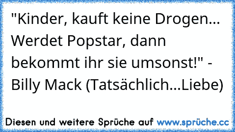 "Kinder, kauft keine Drogen... Werdet Popstar, dann bekommt ihr sie umsonst!" - Billy Mack (Tatsächlich...Liebe)