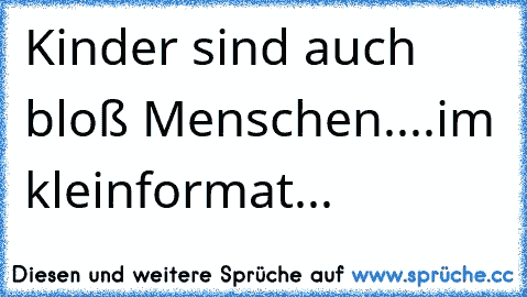 Kinder sind auch bloß Menschen....im kleinformat...