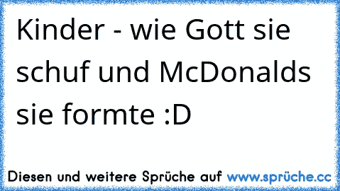 Kinder - wie Gott sie schuf und McDonalds sie formte :D