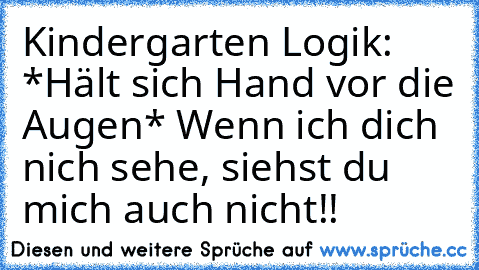 Kindergarten Logik: *Hält sich Hand vor die Augen* Wenn ich dich nich sehe, siehst du mich auch nicht!!