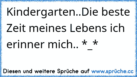 Kindergarten..
Die beste Zeit meines Lebens ich erinner mich.. *_*