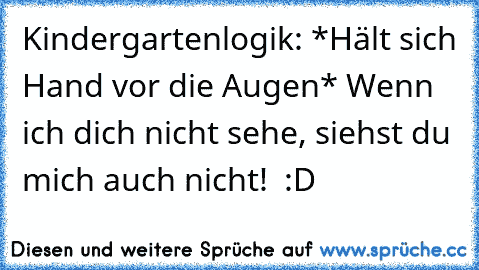 Kindergartenlogik: *Hält sich Hand vor die Augen* Wenn ich dich nicht sehe, siehst du mich auch nicht!  :D