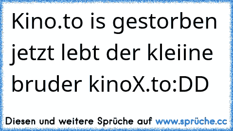 Kino.to is gestorben jetzt lebt der kleiine bruder kinoX.to
:DD