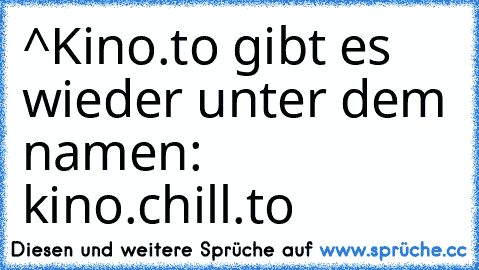 ^Kino.to gibt es wieder unter dem namen: kino.chill.to