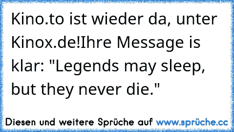 Kino.to ist wieder da, unter Kinox.de!
Ihre Message is klar: "Legends may sleep, but they never die."