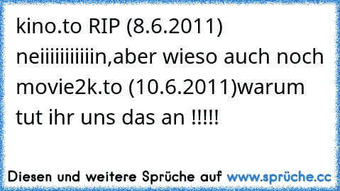 kino.to RIP (8.6.2011) neiiiiiiiiiiin,aber wieso auch noch movie2k.to (10.6.2011)warum tut ihr uns das an !!!!!