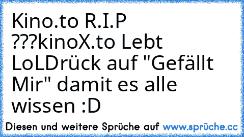 Kino.to R.I.P ???
kinoX.to Lebt LoL
Drück auf "Gefällt Mir" damit es alle wissen :D