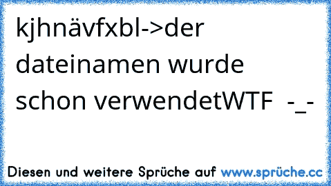 kjhnävfxbl
->der dateinamen wurde schon verwendet
WTF  -_-