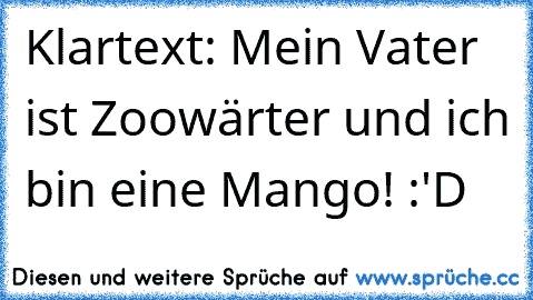 Klartext: Mein Vater ist Zoowärter und ich bin eine Mango! :'D