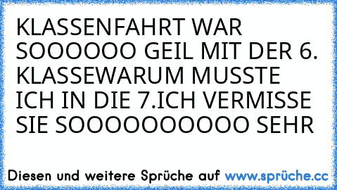 KLASSENFAHRT WAR SOOOOOO GEIL MIT DER 6. KLASSE
WARUM MUSSTE ICH IN DIE 7.
ICH VERMISSE SIE SOOOOOOOOOO SEHR