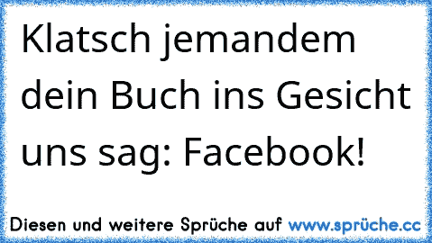 Klatsch jemandem dein Buch ins Gesicht uns sag: Facebook!