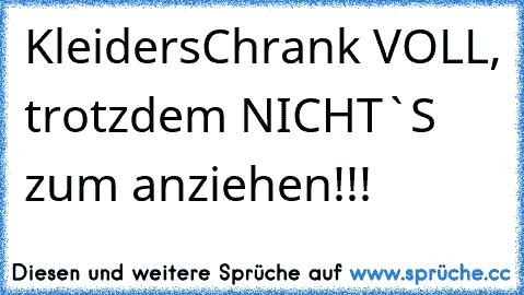 KleidersChrank VOLL, trotzdem NICHT`S zum anziehen!!!