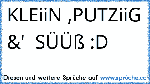 KLEiiN ,PUTZiiG &'  SÜÜß :D