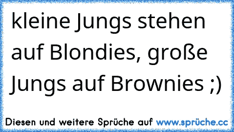 kleine Jungs stehen auf Blondies, große Jungs auf Brownies ;) ♥