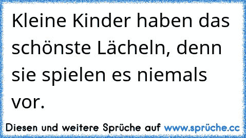 Kleine Kinder haben das schönste Lächeln, denn sie spielen es niemals vor.