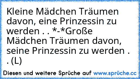 Kleine Mädchen Träumen davon, eine Prinzessin zu werden . . *-*
Große Mädchen Träumen davon, seine Prinzessin zu werden . . (L)