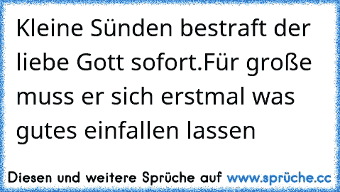 Kleine Sünden bestraft der liebe Gott sofort.
Für große muss er sich erstmal was gutes einfallen lassen