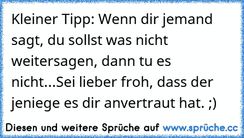 Kleiner Tipp: Wenn dir jemand sagt, du sollst was nicht weitersagen, dann tu es nicht...Sei lieber froh, dass der jeniege es dir anvertraut hat. ;)