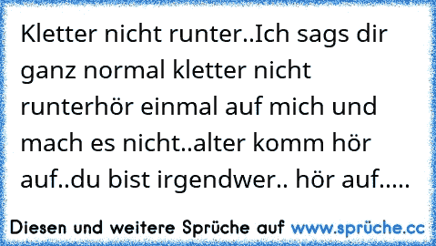 Kletter nicht runter..
╬═╬
╬═╬
╬═╬
╬═╬
╬═╬
╬═╬Ich sags dir ganz normal kletter nicht runter
╬═╬
╬═╬
╬═╬
╬═╬
╬═╬
╬═╬
╬═╬
╬═╬
╬═╬
╬═╬
╬═╬
╬═╬
╬═╬
╬═╬
╬═╬
╬═╬
╬═╬
╬═╬
╬═╬
╬═╬hör einmal auf mich und mach es nicht..
╬═╬
╬═╬
╬═╬
╬═╬
╬═╬
╬═╬
╬═╬
╬═╬
╬═╬
╬═╬alter komm hör auf..
╬═╬
╬═╬
╬═╬
╬═╬
╬═╬
╬═╬
╬═╬
╬═╬
╬═╬
╬═╬
╬═╬
╬═╬
╬═╬
╬═╬
╬═╬
╬═╬
╬═╬
╬═╬du bist irgendwer.. hör auf..
╬═╬
╬═╬
╬═╬
╬═╬
╬═╬
╬═╬
╬...