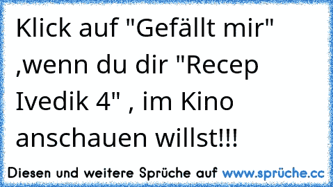 Klick auf "Gefällt mir" ,wenn du dir "Recep Ivedik 4" , im Kino anschauen willst!!!