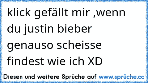 klick gefällt mir ,wenn du justin bieber genauso scheisse findest wie ich XD