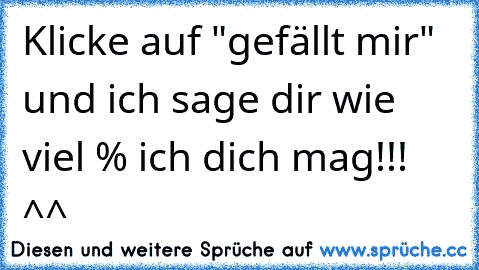 Klicke auf "gefällt mir" und ich sage dir wie viel % ich dich mag!!!
♥ ^^