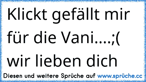 Klickt gefällt mir für die Vani....;( wir lieben dich ♥ ♥