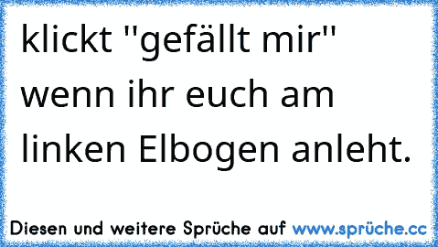 klickt ''gefällt mir'' wenn ihr euch am linken Elbogen anleht.