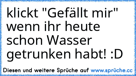 klickt "Gefällt mir" wenn ihr heute schon Wasser getrunken habt! :D