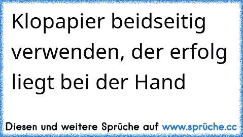 Klopapier beidseitig verwenden, der erfolg liegt bei der Hand