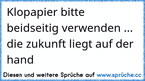 Klopapier bitte beidseitig verwenden ... die zukunft liegt auf der hand